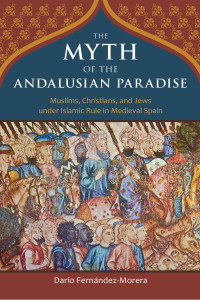 Fernandez-Morera, Dario — The Myth of the Andalusian Paradise: Muslims, Christians, and Jews Under Islamic Rule in Medieval Spain