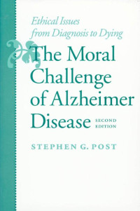 Stephen G. Post — The Moral Challenge of Alzheimer Disease: Ethical Issues from Diagnosis to Dying