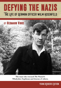 Hermann Vinke — Defiyng the Nazis: The Life of Captain Wilm Hosenfeld (Young Readers Edition)