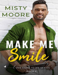 Misty Moore [Moore, Misty] — Make Me Smile: A Second Chance Small Town Romance (Love Come To Me Book 3)