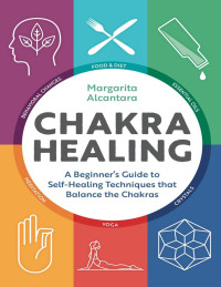 Alcantara, Margarita — Chakra Healing: A Beginner's Guide to Self-Healing Techniques that Balance the Chakras