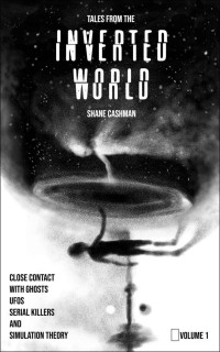 Shane Cashman — Tales From the Inverted World: Close Contact with Ghosts UFOs Serial Killers and Simulation Theory