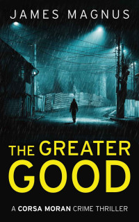 James Magnus — The Greater Good: Corsa Moran 3 (The Corsa Moran Series)