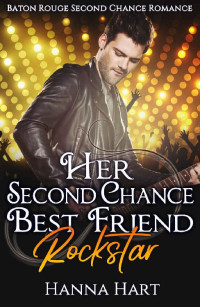 Hanna Hart [Hart, Hanna] — Her Second Chance Best Friend Rockstar (Baton Rouge Second Chance Romance #3)
