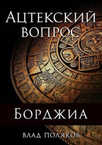 Влад Поляков — Ацтекский вопрос (СИ)