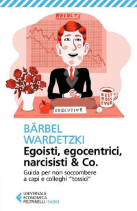 Bärbel Wardetzki — Egoisti, egocentrici, narcisisti & Co.: Guida per non soccombere a capi e colleghi 'tossici'