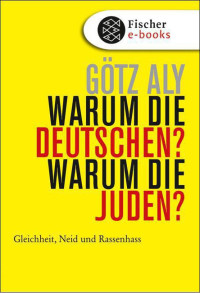 Aly, Götz — Warum die Deutschen? Warum die Juden? · Gleichheit, Neid und Rassenhass