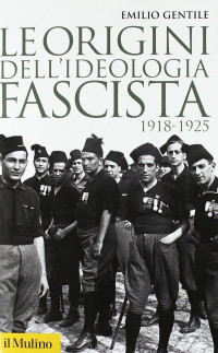 Emilio Gentile [Gentile, Emilio] — Le origini dell'ideologia fascista. 1918-1925 (2011)