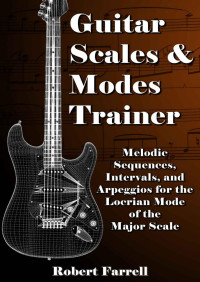 Robert Farrell — Guitar Scales and Modes Trainer: Melodic Sequences, Intervals, and Arpeggios for the Locrian Mode of the Major Scale (Guitar Scales and Modes Trainer - Major Scale Book 2)