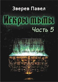 Павел Александрович Зверев — Искры тьмы. Часть 5 (СИ)