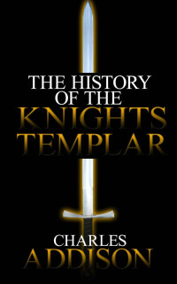 Addison, Charles — The History of the Knights Templar (Illustrated)