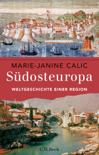 Calic, Marie-Janine — Südosteuropa: Weltgeschichte einer Region