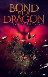 A J Walker — Fall of the Kings: Bond of a Dragon, #3