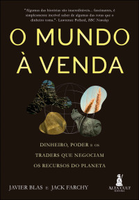 Javier Blas, Jack Farchy — O mundo à venda: dinheiro, poder e os traders que negociam os recursos do planeta