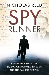 Nicholas Reed — Spy Runner: Ronnie Reed and Agent Zigzag, Operation Mincemeat and the Cambridge Spies