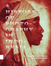 Brian C. Arnold (Editor) — A History of Photography in Indonesia