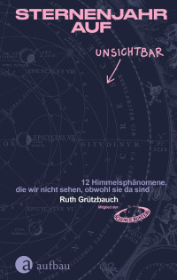 Ruth Grützbauch — Sternenjahr auf Unsichtbar: 12 Himmelsphänomene, die wir nicht sehen, obwohl sie da sind