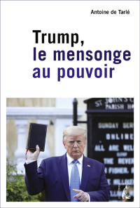 Antoine de Tarlé — Trump, le mensonge au pouvoir