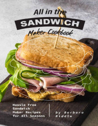 Barbara Riddle — All in the Sandwich Maker Cookbook: Hassle Free Sandwich Maker Recipes for All Seasons