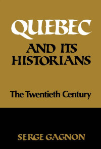 Serge Gagnon — Quebec and Its Historians: The Twentieth Century