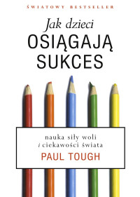 Paul Tough — Jak dzieci osiągają sukces. Nauka siły woli i ciekawości świata