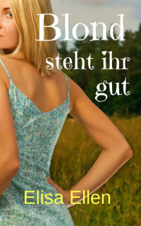 Elisa Ellen [Ellen, Elisa] — Blond steht ihr gut (German Edition)