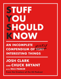 Josh Clark & Chuck Bryant — Stuff You Should Know: An Incomplete Compendium of Mostly Interesting Things