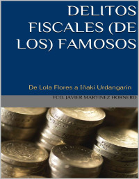 Fco. Javier Martinez Hornero — DELITOS FISCALES (DE LOS) FAMOSOS: De Lola Flores a Iñaki Urdangarín.