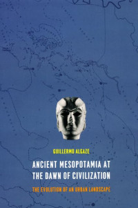 Guillermo Algaze — Ancient Mesopotamia at the Dawn of Civilization: The Evolution of an Urban Landscape