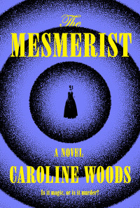 Caroline Woods — The Mesmerist: A Novel