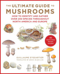 Guillaume Eyssartier — The Ultimate Guide to Mushrooms: How to Identify and Gather Over 200 Species Throughout North America and Europe