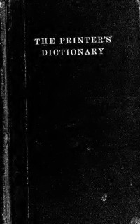 Stewart, A. A. (Alexander A.) — The printer's dictionary of technical terms; a handbook of definitions and information about processes of printing; with a brief glossary of terms used in book binding