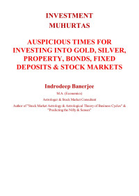 Banerjee, Indrodeep — Investment Muhurtas: AUSPICIOUS TIMES FOR INVESTING INTO GOLD, SILVER, PROPERTY, BONDS, FIXED DEPOSITS & STOCK MARKETS