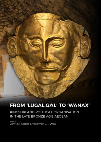 Jorrit M. Kelder;Willemijn J. I. Waal; — From LUGAL.GAL' to Wanax'. Kingship and Political Organisation in the Late Bronze Age Aegean