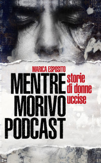 Esposito, Marica — Mentre Morivo Podcast, Storie di donne uccise (Italian Edition)