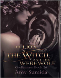 Amy Sumida [Sumida, Amy] — The Lion, the Witch, and the Werewolf: Book 26 in the Godhunter Series