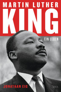 Jonathan Eig — Martin Luther King. Ein Leben - Die erste Biografie seit 30 Jahren