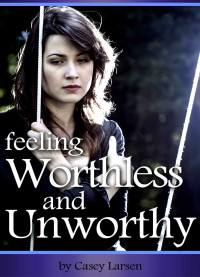 Casey Larsen — Feeling Worthless and Unworthy