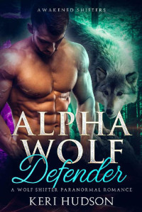 Keri Hudson — Alpha Wolf Defender: A Wolf Shifter Paranormal Romance (Awakened Shifters Book 2)