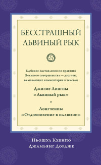 Ньошул Кхенпо Джамьянг Дордже — Бесстрашный львиный рык. Глубокие наставления по практике Великого совершенства дзогчен, включающие комментарии к текстам Джигме Лингпы «Львиный рык» и Лонгченпы «Отдохновение в иллюзии»