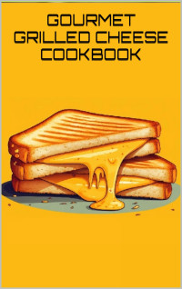 Gilbert C.A - 2023 — The Gourmet Grilled cheese Cookbook : Elevate Your Sandwich Game with Irresistible Cheese Combinations and Gourmet Flavors