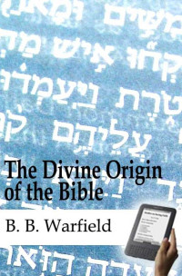 B. B. Warfield [Warfield, B. B.] — The Divine Origin of the Bible