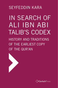 Kara, Seyfeddin — In Search of Ali Ibn Abi Talib’s Codex: History and Traditions of the Earliest Copy of the Qur’an. With a Foreword by James Piscatori