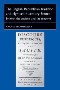 Rachel Hammersley — The English Republican tradition and eighteenth-century France: Between the ancients and the moderns