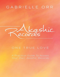 Gabrielle Orr [Orr, Gabrielle] — Akashic Records: “One True Love” A Practical Guide to Access Your Own Akashic Records