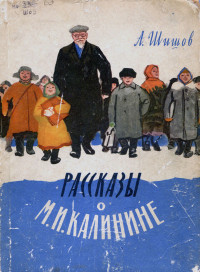 Александр Фёдорович Шишов — Рассказы о М. И. Калинине