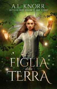 A. L. Knorr — Figlia della terra (Le figlie degli elementi Vol. 3) (Italian Edition)