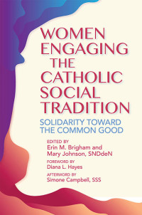 Erin M. Brigham;Mary Johnson;Diana L. Hayes;Simone Campbell, SSS; — Women Engaging the Catholic Social Tradition: Solidarity toward the Common Good