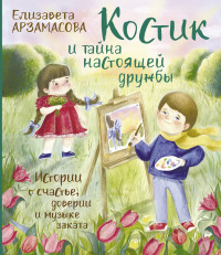 Елизавета Николаевна Арзамасова — Костик и тайна настоящей дружбы. Истории о счастье, доверии и музыке заката