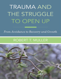 Robert T. Muller — Trauma and the Struggle to Open Up: From Avoidance to Recovery and Growth